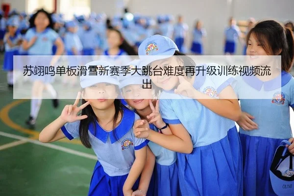 苏翊鸣单板滑雪新赛季大跳台难度再升级训练视频流出