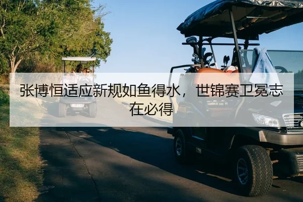 张博恒适应新规如鱼得水，世锦赛卫冕志在必得
